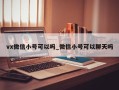 vx微信小号可以吗_微信小号可以聊天吗