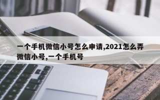 一个手机微信小号怎么申请,2021怎么弄微信小号,一个手机号