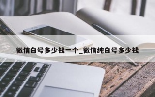 微信白号多少钱一个_微信纯白号多少钱