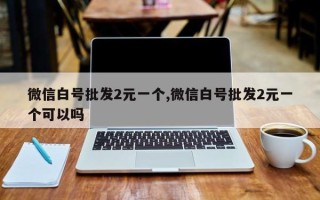 微信白号批发2元一个,微信白号批发2元一个可以吗