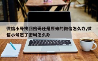 微信小号找回密码还是原来的微信怎么办,微信小号忘了密码怎么办