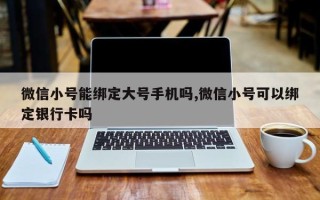 微信小号能绑定大号手机吗,微信小号可以绑定银行卡吗