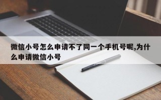 微信小号怎么申请不了同一个手机号呢,为什么申请微信小号