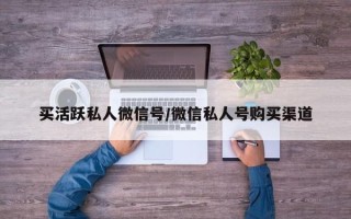 买活跃私人微信号/微信私人号购买渠道