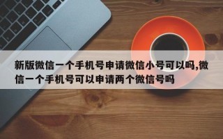 新版微信一个手机号申请微信小号可以吗,微信一个手机号可以申请两个微信号吗