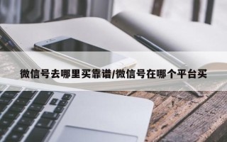 微信号去哪里买靠谱/微信号在哪个平台买