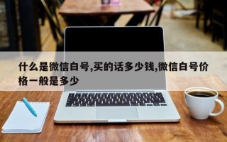 什么是微信白号,买的话多少钱,微信白号价格一般是多少