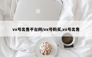 vx号出售平台网/vx号购买,vx号出售