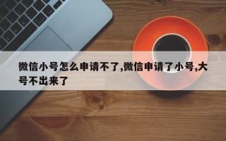 微信小号怎么申请不了,微信申请了小号,大号不出来了