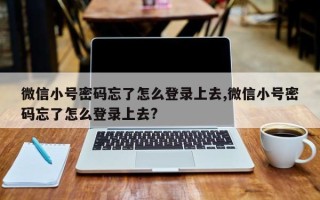 微信小号密码忘了怎么登录上去,微信小号密码忘了怎么登录上去?