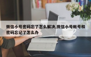 微信小号密码忘了怎么解决,微信小号帐号和密码忘记了怎么办