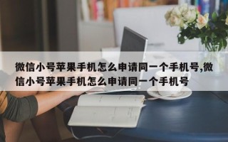 微信小号苹果手机怎么申请同一个手机号,微信小号苹果手机怎么申请同一个手机号