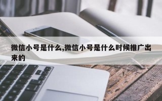 微信小号是什么,微信小号是什么时候推广出来的