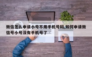 微信怎么申请小号不用手机号码,如何申请微信号小号没有手机号了