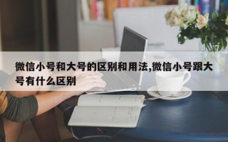 微信小号和大号的区别和用法,微信小号跟大号有什么区别