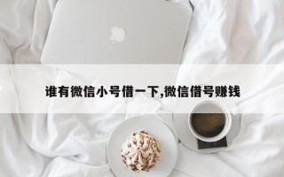 谁有微信小号借一下,微信借号赚钱