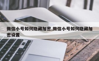 微信小号如何隐藏加密,微信小号如何隐藏加密设置