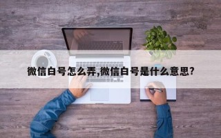 微信白号怎么弄,微信白号是什么意思?