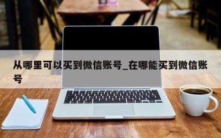 从哪里可以买到微信账号_在哪能买到微信账号