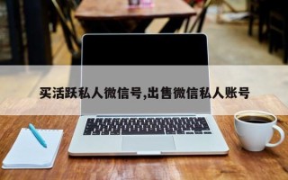 买活跃私人微信号,出售微信私人账号