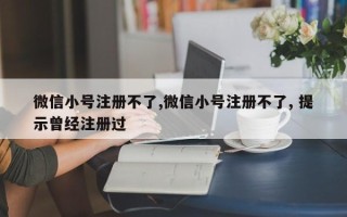 微信小号注册不了,微信小号注册不了, 提示曾经注册过