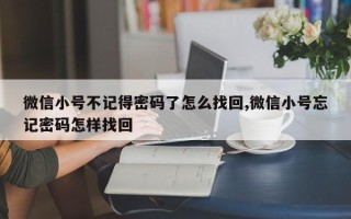 微信小号不记得密码了怎么找回,微信小号忘记密码怎样找回