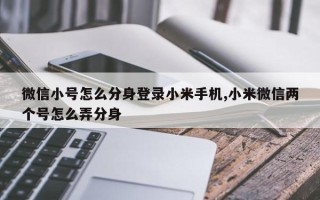 微信小号怎么分身登录小米手机,小米微信两个号怎么弄分身