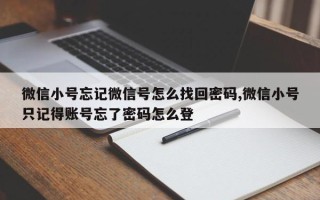 微信小号忘记微信号怎么找回密码,微信小号只记得账号忘了密码怎么登