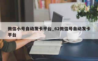 微信小号自动发卡平台_62微信号自动发卡平台