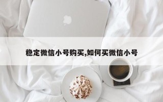 稳定微信小号购买,如何买微信小号