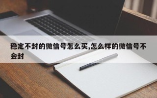 稳定不封的微信号怎么买,怎么样的微信号不会封