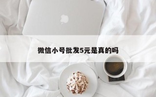 微信小号批发5元是真的吗