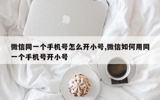 微信同一个手机号怎么开小号,微信如何用同一个手机号开小号