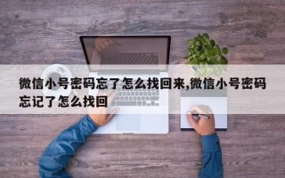 微信小号密码忘了怎么找回来,微信小号密码忘记了怎么找回