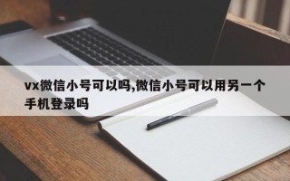 vx微信小号可以吗,微信小号可以用另一个手机登录吗