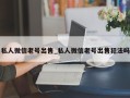 私人微信老号出售_私人微信老号出售犯法吗