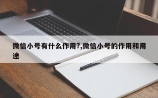 微信小号有什么作用?,微信小号的作用和用途