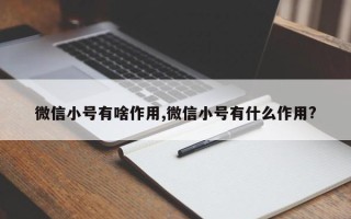 微信小号有啥作用,微信小号有什么作用?