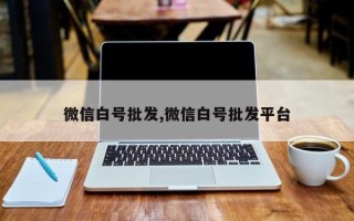 微信白号批发,微信白号批发平台