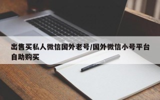 出售买私人微信国外老号/国外微信小号平台自助购买