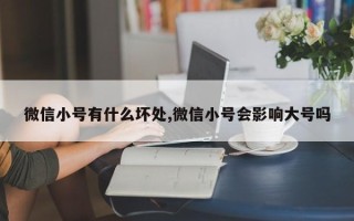 微信小号有什么坏处,微信小号会影响大号吗