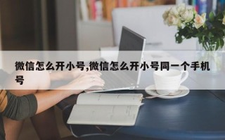 微信怎么开小号,微信怎么开小号同一个手机号