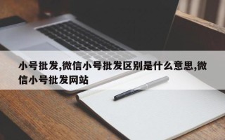 小号批发,微信小号批发区别是什么意思,微信小号批发网站