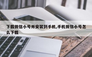 下载微信小号并安装到手机,手机微信小号怎么下载