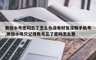 微信小号密码忘了怎么办没有好友没帮手机号,微信小号只记得账号忘了密码怎么登