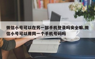 微信小号可以在另一部手机登录吗安全嘛,微信小号可以用同一个手机号码吗