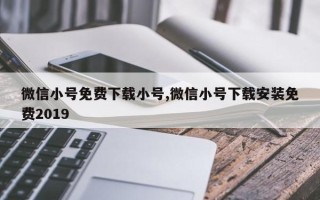 微信小号免费下载小号,微信小号下载安装免费2019