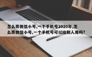 怎么弄微信小号,一个手机号2020年,怎么弄微信小号,一个手机号可以给别人用吗?