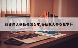 稳定私人微信号怎么买,微信私人号交易平台