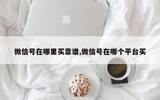 微信号在哪里买靠谱,微信号在哪个平台买